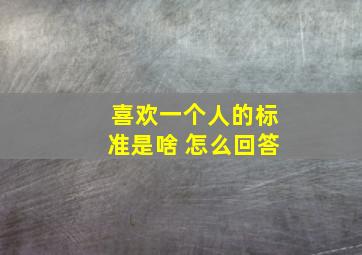 喜欢一个人的标准是啥 怎么回答